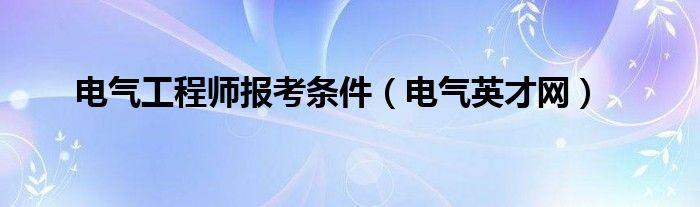 电气工程师报考网站官网-电气工程师报考网站官网入口