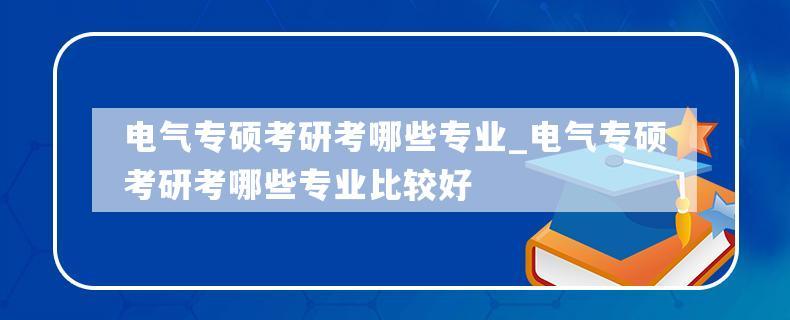 电气考研难度为什么这么大-电气考研难度为什么这么大呢